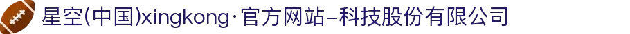星空(中国)xingkong·官方网站-科技股份有限公司